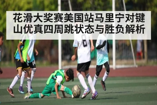 花滑大奖赛美国站马里宁对键山优真四周跳状态与胜负解析