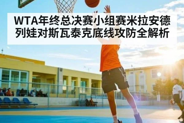 WTA年终总决赛小组赛米拉安德列娃对斯瓦泰克底线攻防全解析