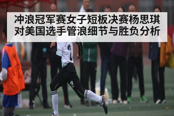 冲浪冠军赛女子短板决赛杨思琪对美国选手管浪细节与胜负分析